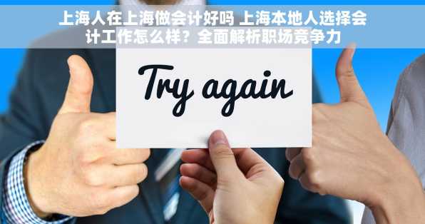 上海人在上海做会计好吗 上海本地人选择会计工作怎么样？全面解析职场竞争力