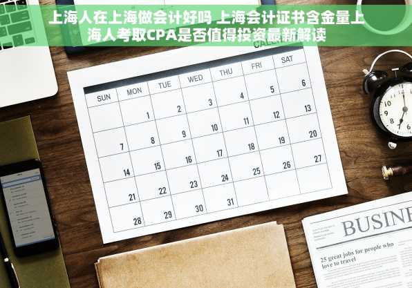 上海人在上海做会计好吗 上海会计证书含金量上海人考取CPA是否值得投资最新解读
