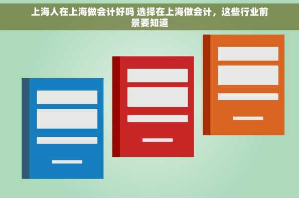 上海人在上海做会计好吗 选择在上海做会计，这些行业前景要知道