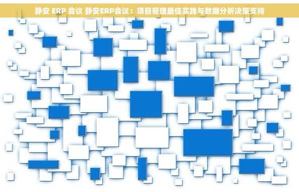 静安 ERP 会议 静安ERP会议：项目管理最佳实践与数据分析决策支持