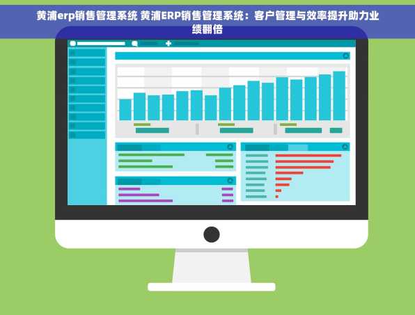 黄浦erp销售管理系统 黄浦ERP销售管理系统：客户管理与效率提升助力业绩翻倍