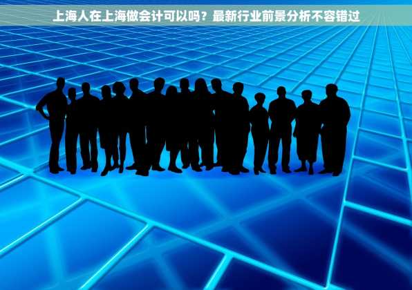 上海人在上海做会计可以吗？最新行业前景分析不容错过