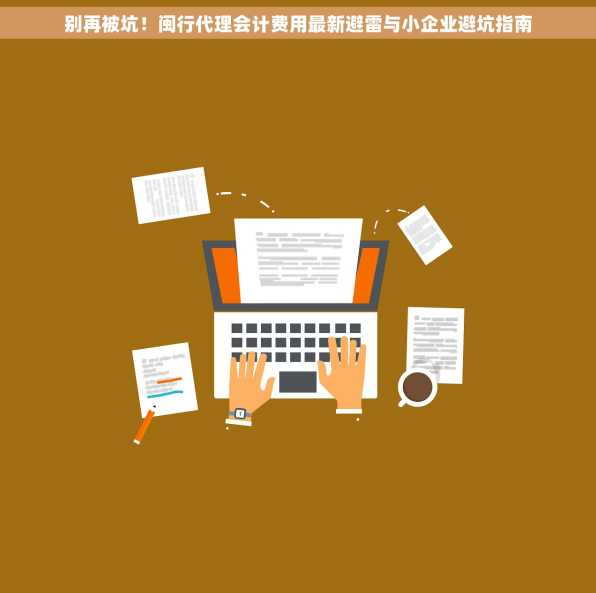 别再被坑！闽行代理会计费用最新避雷与小企业避坑指南