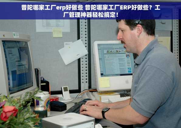 普陀哪家工厂erp好做些 普陀哪家工厂ERP好做些？工厂管理神器轻松搞定！