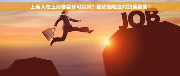 上海人在上海做会计可以吗？助你轻松应对职场挑战！