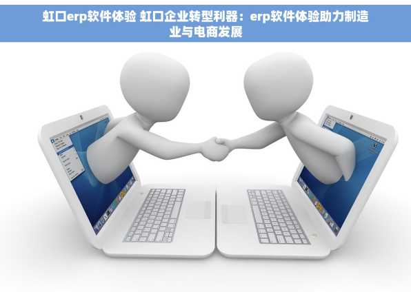 虹口erp软件体验 虹口企业转型利器：erp软件体验助力制造业与电商发展