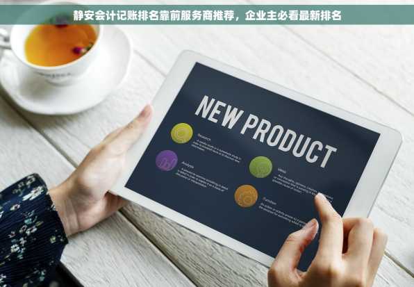 静安会计记账排名靠前服务商推荐，企业主必看最新排名
