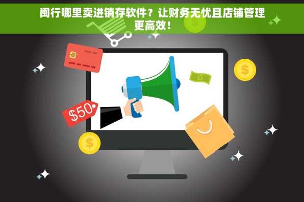 闽行哪里卖进销存软件？让财务无忧且店铺管理更高效！