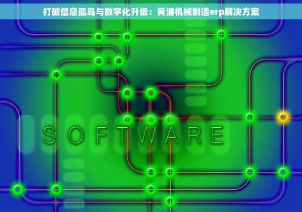 打破信息孤岛与数字化升级：黄浦机械制造erp解决方案