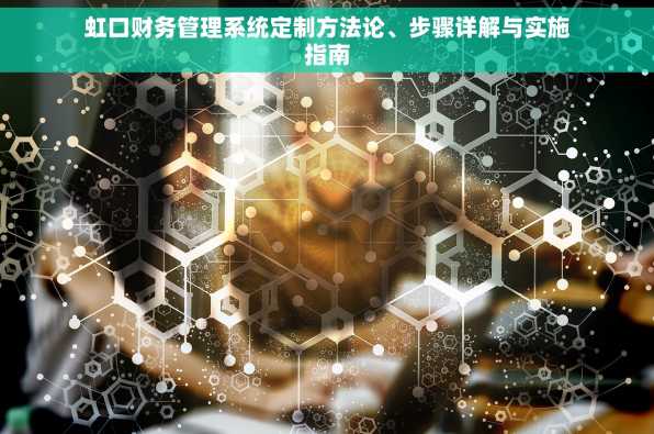 虹口财务管理系统定制方法论、步骤详解与实施指南