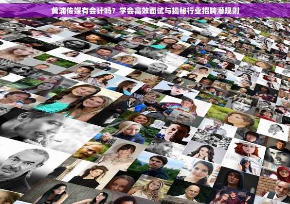 黄浦传媒有会计吗？学会高效面试与揭秘行业招聘潜规则