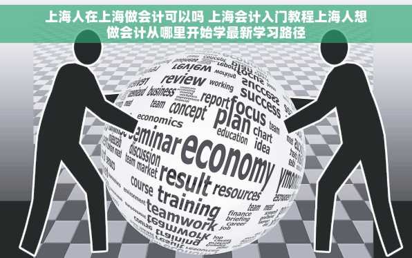 上海人在上海做会计可以吗 上海会计入门教程上海人想做会计从哪里开始学最新学习路径