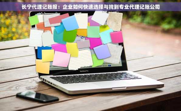 长宁代理记账报：企业如何快速选择与找到专业代理记账公司