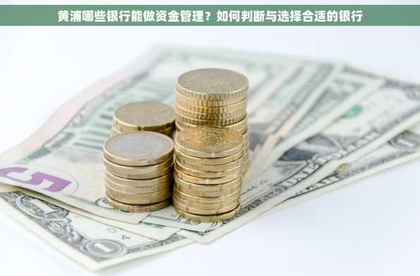 黄浦哪些银行能做资金管理？如何判断与选择合适的银行