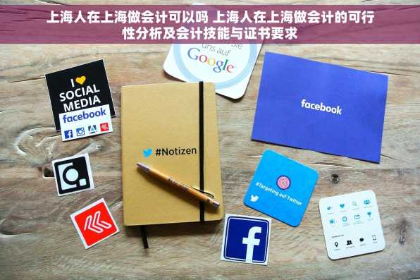 上海人在上海做会计可以吗 上海人在上海做会计的可行性分析及会计技能与证书要求