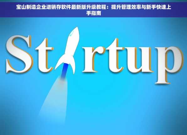 宝山制造企业进销存软件最新版升级教程：提升管理效率与新手快速上手指南