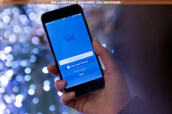 黄浦 erp 哪家好 超实用！黄浦erp哪家好？过来人经验分享在这里！