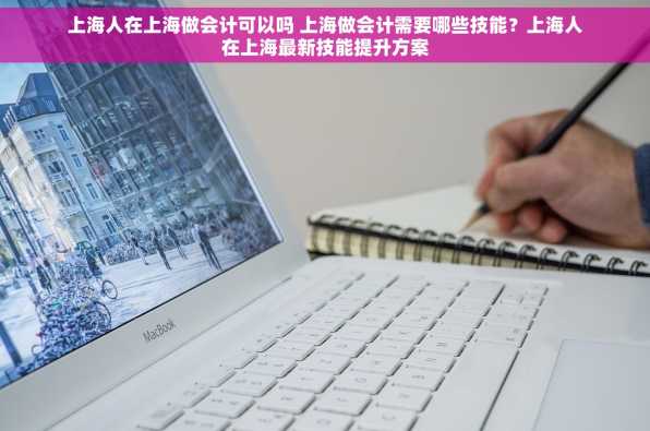 上海人在上海做会计可以吗 上海做会计需要哪些技能？上海人在上海最新技能提升方案