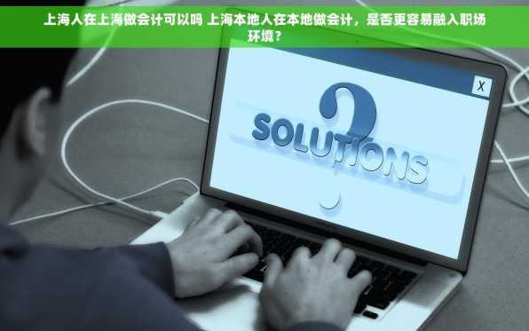 上海人在上海做会计可以吗 上海本地人在本地做会计，是否更容易融入职场环境？