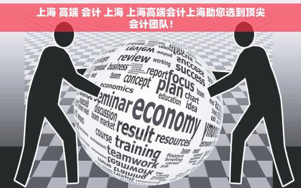 上海 高端 会计 上海 上海高端会计上海助您选到顶尖会计团队！
