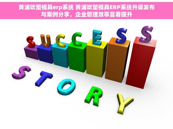 黄浦吹塑模具erp系统 黄浦吹塑模具ERP系统升级发布与案例分享，企业管理效率显著提升