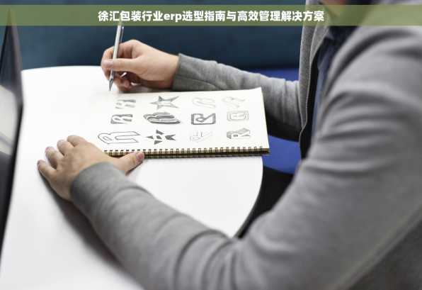 徐汇包装行业erp选型指南与高效管理解决方案