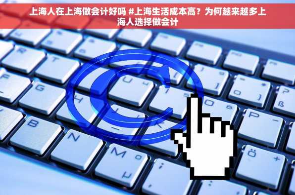 上海人在上海做会计好吗 #上海生活成本高？为何越来越多上海人选择做会计