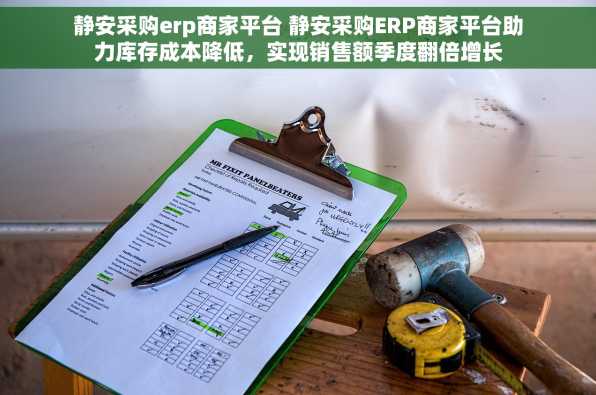 静安采购erp商家平台 静安采购ERP商家平台助力库存成本降低，实现销售额季度翻倍增长