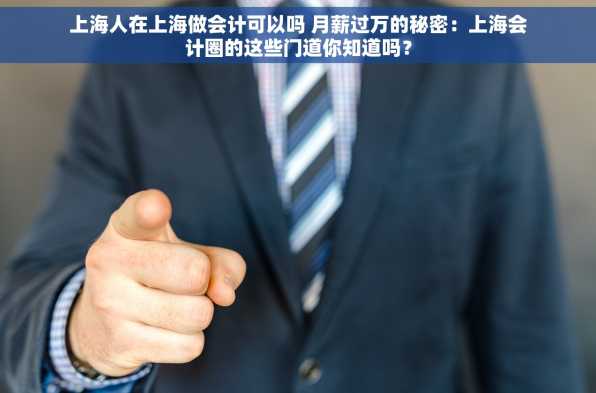 上海人在上海做会计可以吗 月薪过万的秘密：上海会计圈的这些门道你知道吗？