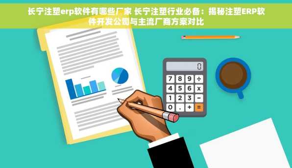 长宁注塑erp软件有哪些厂家 长宁注塑行业必备：揭秘注塑ERP软件开发公司与主流厂商方案对比