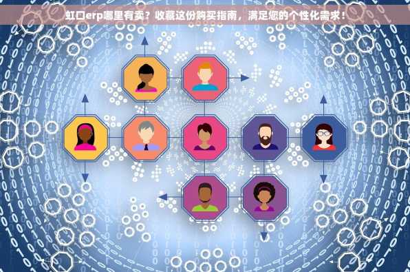 虹口erp哪里有卖？收藏这份购买指南，满足您的个性化需求！