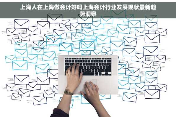 上海人在上海做会计好吗上海会计行业发展现状最新趋势洞察