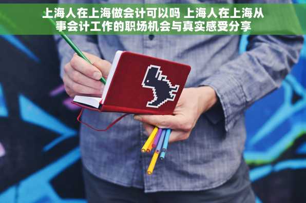 上海人在上海做会计可以吗 上海人在上海从事会计工作的职场机会与真实感受分享