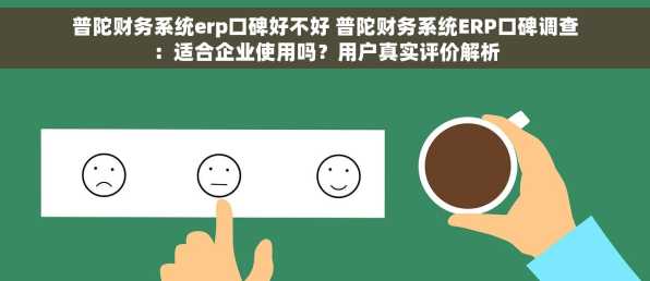 普陀财务系统erp口碑好不好 普陀财务系统ERP口碑调查：适合企业使用吗？用户真实评价解析