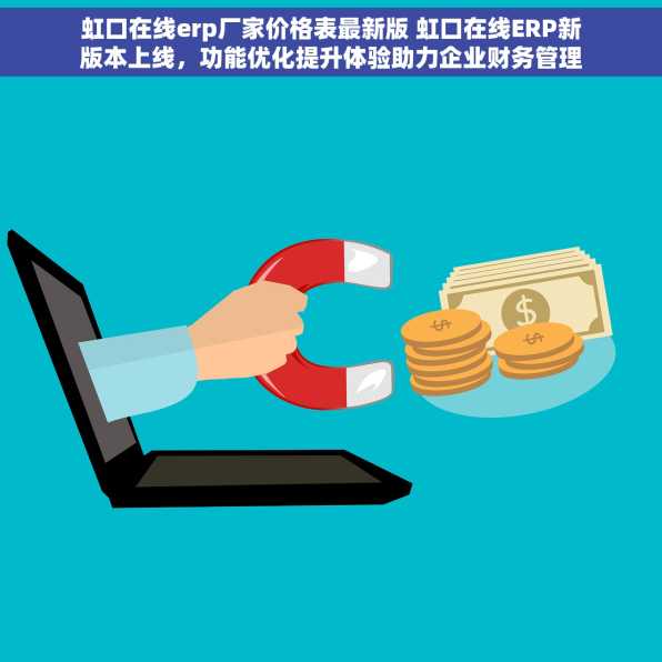 虹口在线erp厂家价格表最新版 虹口在线ERP新版本上线，功能优化提升体验助力企业财务管理