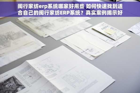 闽行家纺erp系统哪家好用些 如何快速找到适合自己的闽行家纺ERP系统？真实案例揭示好用之选