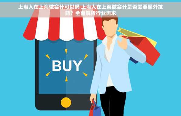 上海人在上海做会计可以吗 上海人在上海做会计是否需要额外技能？全面解析行业需求