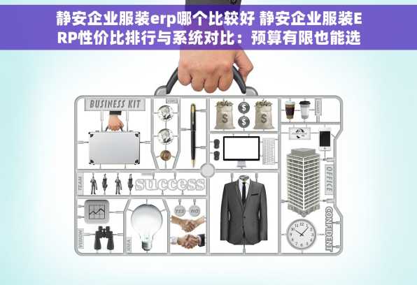 静安企业服装erp哪个比较好 静安企业服装ERP性价比排行与系统对比：预算有限也能选到好产品