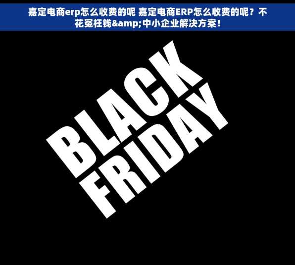 嘉定电商erp怎么收费的呢 嘉定电商ERP怎么收费的呢？不花冤枉钱&中小企业解决方案！