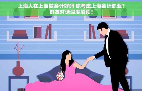 上海人在上海做会计好吗 你考虑上海会计职业？好友对话深度解读！