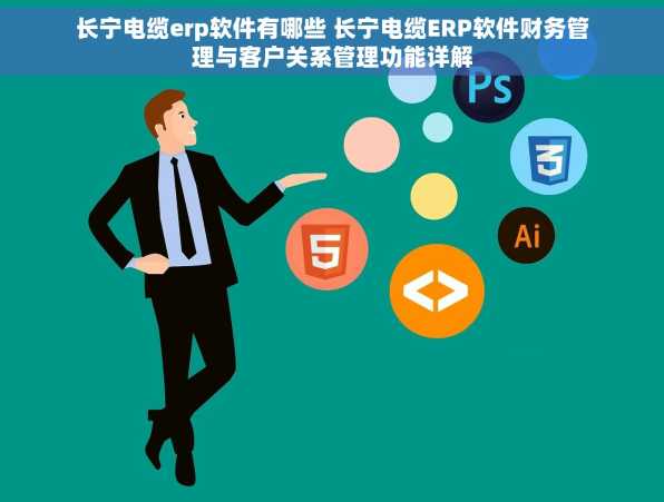 长宁电缆erp软件有哪些 长宁电缆ERP软件财务管理与客户关系管理功能详解