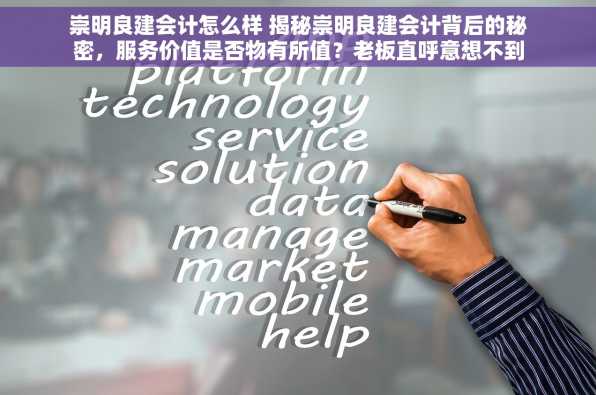 崇明良建会计怎么样 揭秘崇明良建会计背后的秘密，服务价值是否物有所值？老板直呼意想不到！