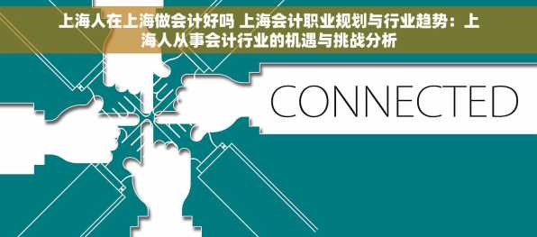 上海人在上海做会计好吗 上海会计职业规划与行业趋势：上海人从事会计行业的机遇与挑战分析