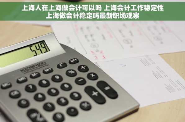 上海人在上海做会计可以吗 上海会计工作稳定性上海做会计稳定吗最新职场观察