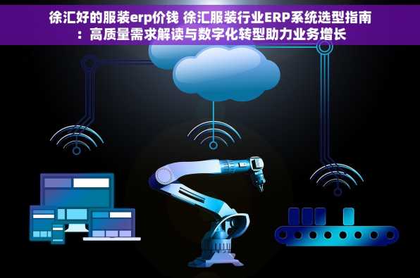 徐汇好的服装erp价钱 徐汇服装行业ERP系统选型指南：高质量需求解读与数字化转型助力业务增长