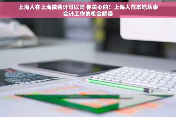 上海人在上海做会计可以吗 你关心的！上海人在本地从事会计工作的机会解读