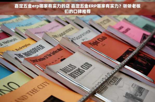 嘉定五金erp哪家有实力的店 嘉定五金ERP哪家有实力？听听老板们的口碑推荐