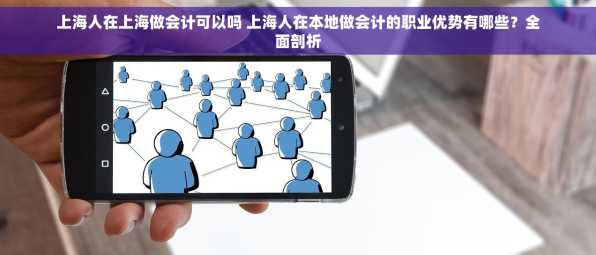 上海人在上海做会计可以吗 上海人在本地做会计的职业优势有哪些？全面剖析