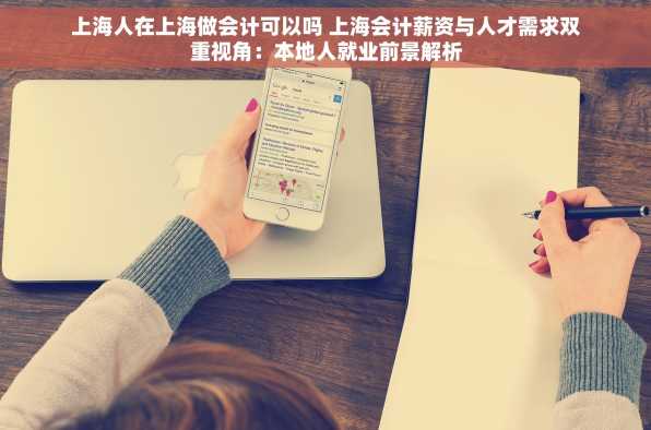 上海人在上海做会计可以吗 上海会计薪资与人才需求双重视角：本地人就业前景解析