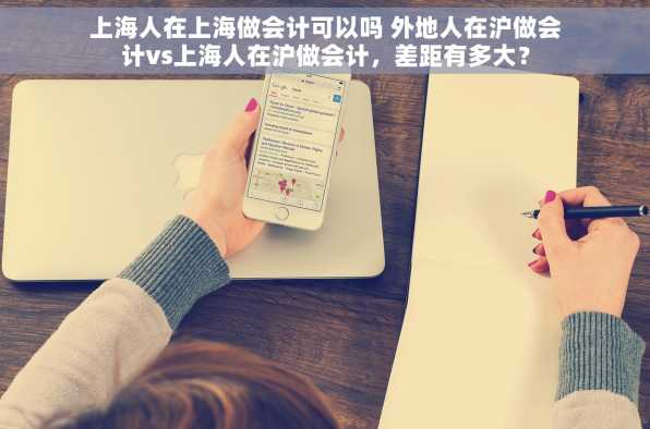 上海人在上海做会计可以吗 外地人在沪做会计vs上海人在沪做会计，差距有多大？